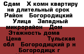 Сдам 2-Х комн.квартиру на длительный срок › Район ­ Богородицкий › Улица ­ Западный микрорайон › Дом ­ 8 › Этажность дома ­ 5 › Цена ­ 10 000 - Тульская обл., Богородицкий р-н, Богородицк г. Недвижимость » Квартиры аренда   . Тульская обл.